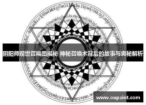 阴阳师现世召唤图揭秘 神秘召唤术背后的故事与奥秘解析 阴阳师现世召唤图揭秘 神秘召唤术背后的故事与奥秘解析